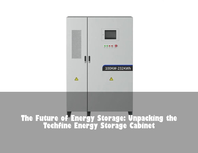 The Future of Energy Storage: Unpacking the Techfine Energy Storage Cabinet