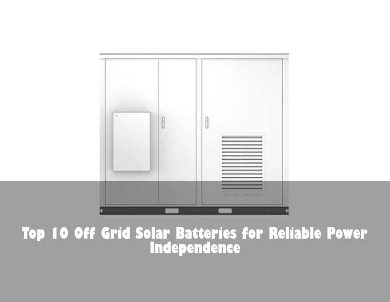 Top 10 Off Grid Solar Batteries for Reliable Power Independence | HJ Energy Storage News