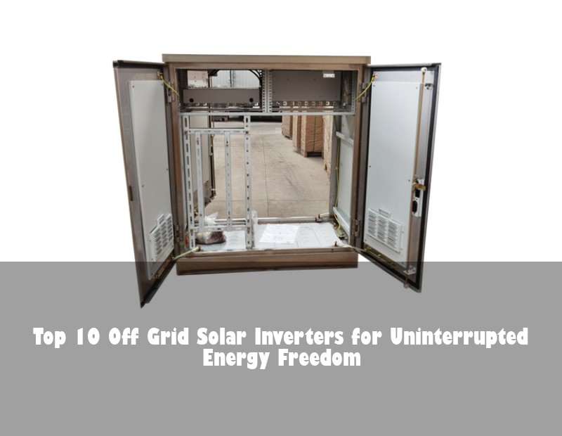 Top 10 Off Grid Solar Inverters for Uninterrupted Energy Freedom