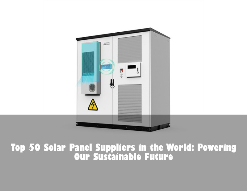 Top 50 Solar Panel Suppliers in the World: Powering Our Sustainable Future
