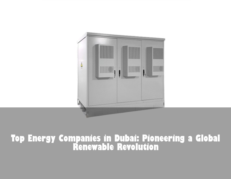 Top Energy Companies in Dubai: Pioneering a Global Renewable Revolution | HJ Energy Storage News