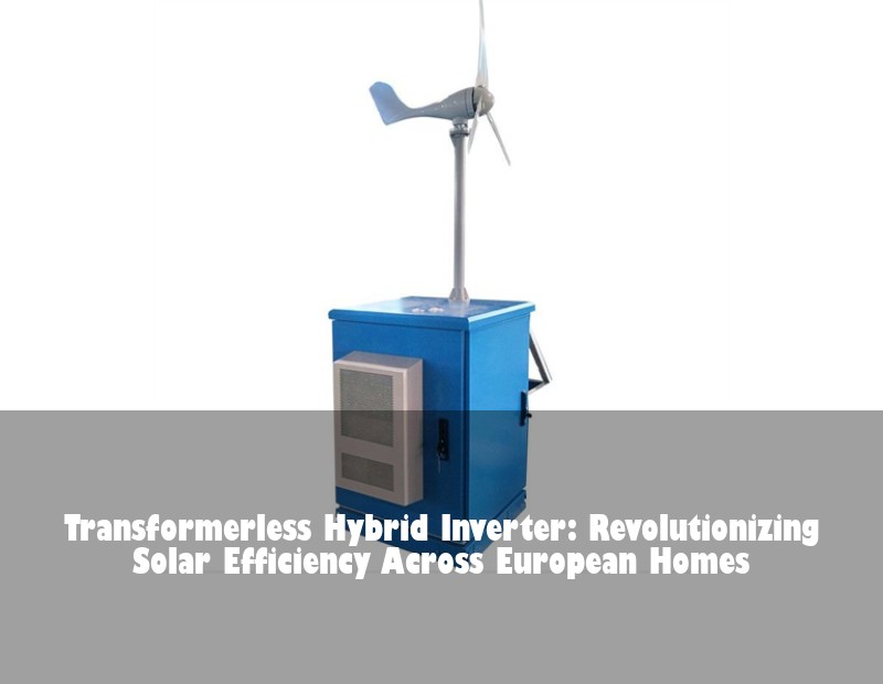 Transformerless Hybrid Inverter: Revolutionizing Solar Efficiency Across European Homes | HJ Energy Storage News