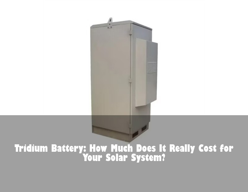 Tridium Battery: How Much Does It Really Cost for Your Solar System?
