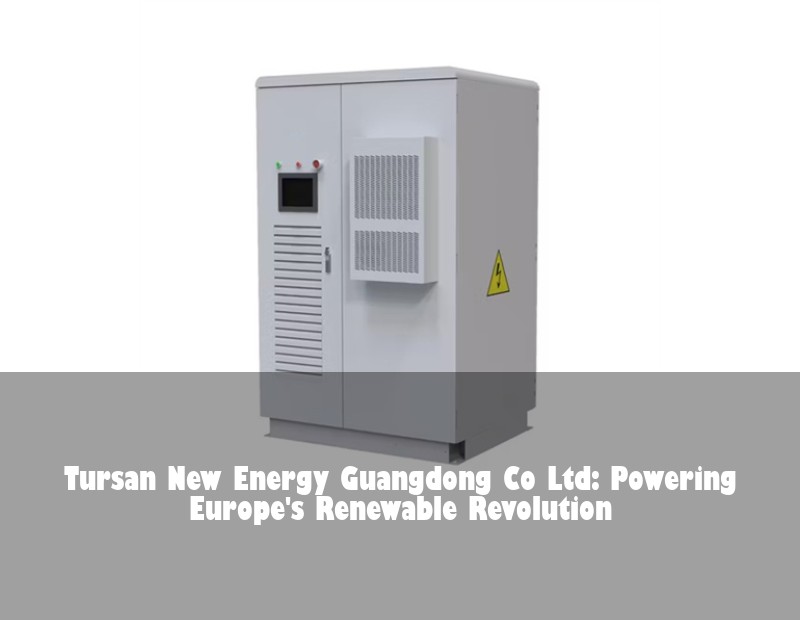 Tursan New Energy Guangdong Co Ltd: Powering Europe's Renewable Revolution