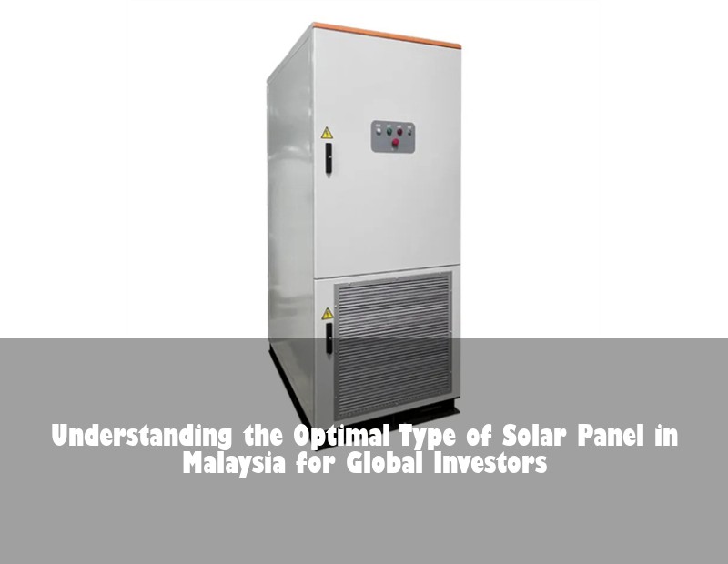 Understanding the Optimal Type of Solar Panel in Malaysia for Global Investors
