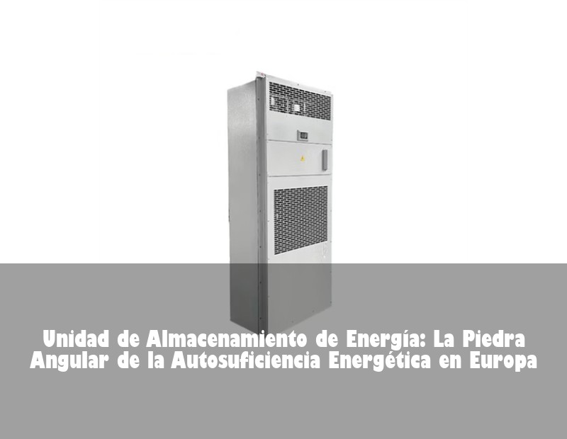 Unidad de Almacenamiento de Energía: La Piedra Angular de la Autosuficiencia Energética en Europa