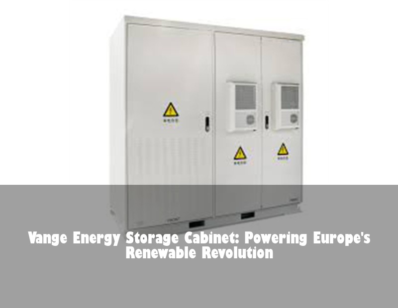Vange Energy Storage Cabinet: Powering Europe's Renewable Revolution