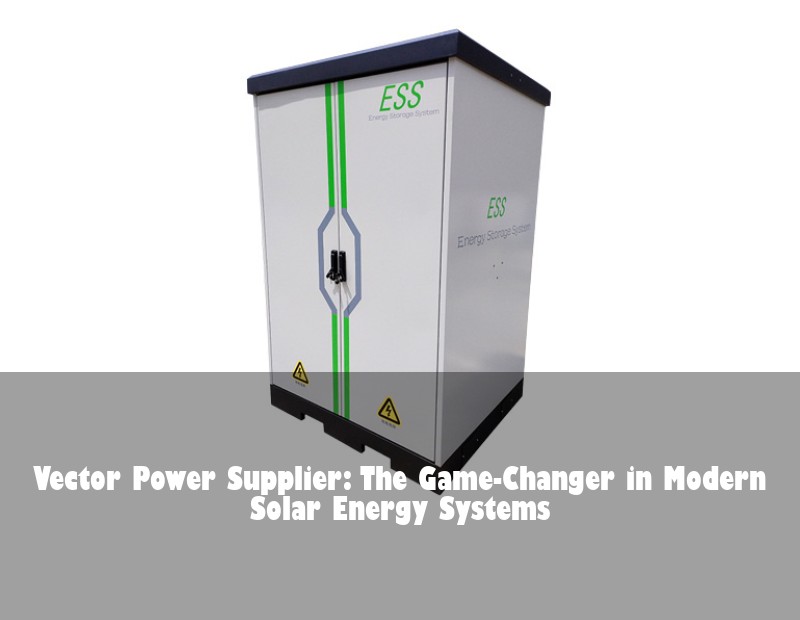 Vector Power Supplier: The Game-Changer in Modern Solar Energy Systems