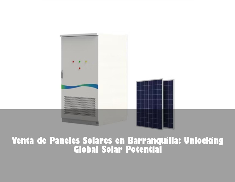 Venta de Paneles Solares en Barranquilla: Unlocking Global Solar Potential | HJ Energy Storage News