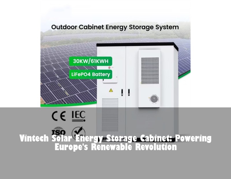 Vintech Solar Energy Storage Cabinet: Powering Europe's Renewable Revolution | HJ Energy Storage News