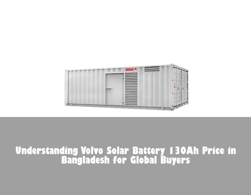 Understanding Volvo Solar Battery 130Ah Price in Bangladesh for Global Buyers
