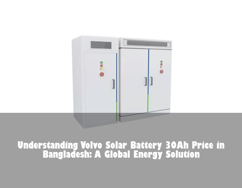 Understanding Volvo Solar Battery 30Ah Price in Bangladesh: A Global Energy Solution | HJ Energy Storage News