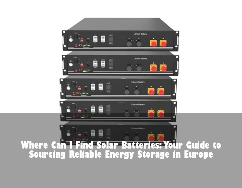 Where Can I Find Solar Batteries: Your Guide to Sourcing Reliable Energy Storage in Europe | HJ Energy Storage News