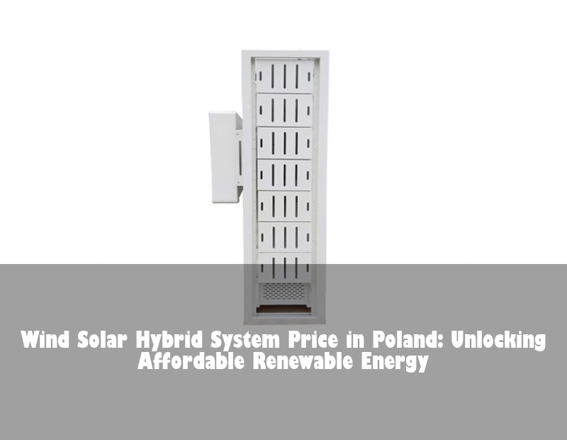 Wind Solar Hybrid System Price in Poland: Unlocking Affordable Renewable Energy
