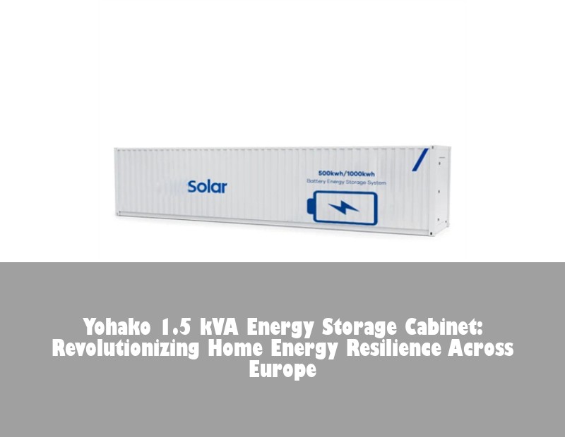 Yohako 1.5 kVA Energy Storage Cabinet: Revolutionizing Home Energy Resilience Across Europe | HJ Energy Storage News