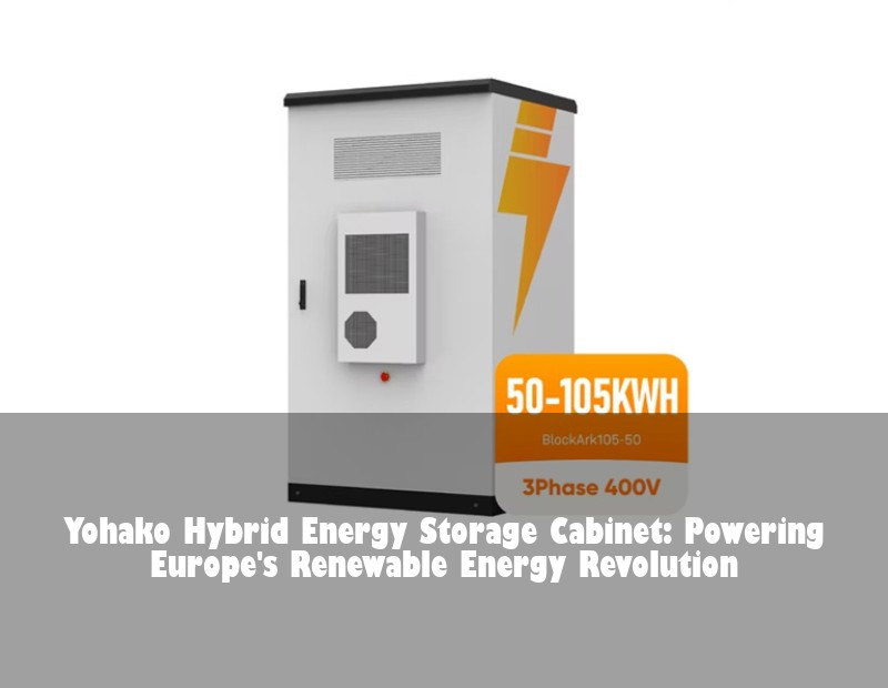Yohako Hybrid Energy Storage Cabinet: Powering Europe's Renewable Energy Revolution