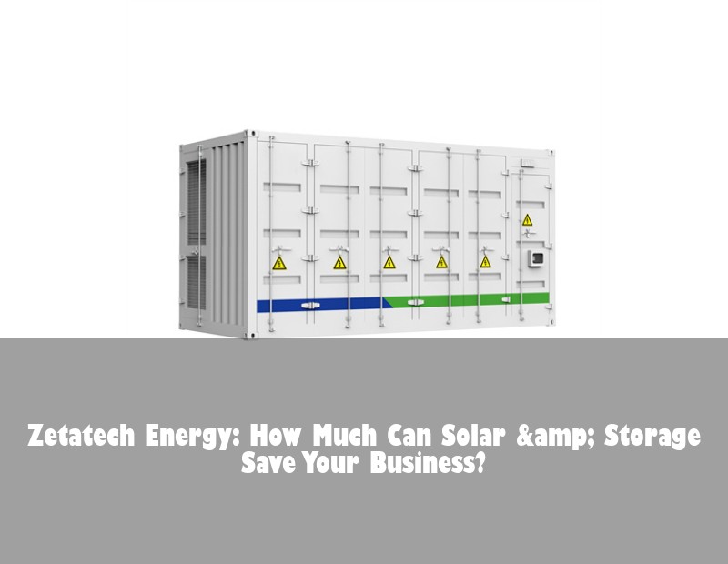 Zetatech Energy: How Much Can Solar &amp; Storage Save Your Business?